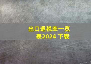 出口退税率一览表2024 下载